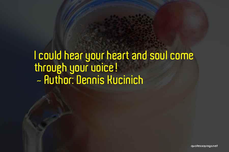 Dennis Kucinich Quotes: I Could Hear Your Heart And Soul Come Through Your Voice!