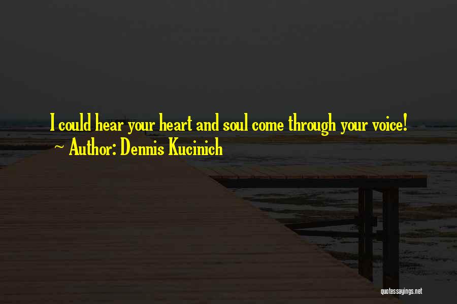 Dennis Kucinich Quotes: I Could Hear Your Heart And Soul Come Through Your Voice!
