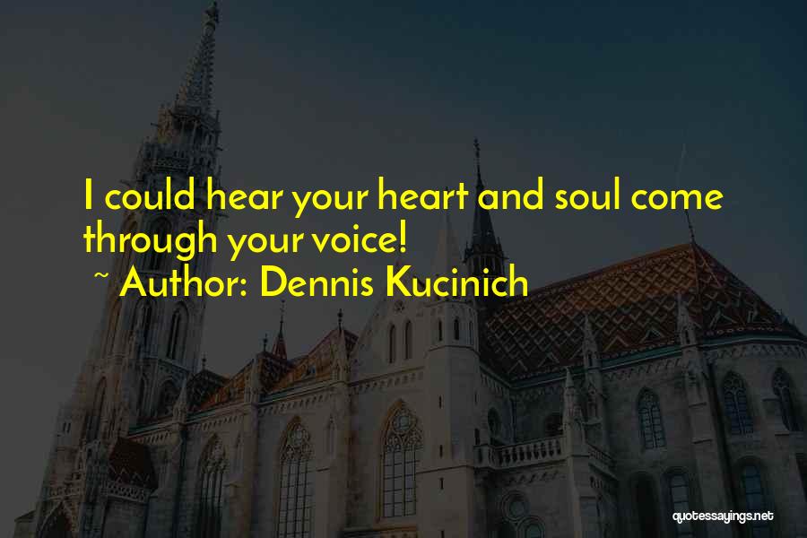 Dennis Kucinich Quotes: I Could Hear Your Heart And Soul Come Through Your Voice!