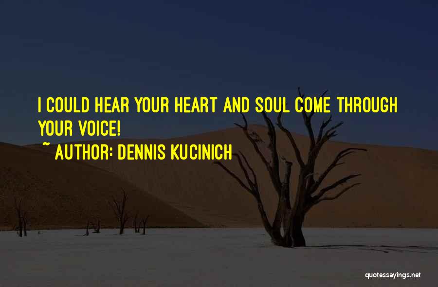 Dennis Kucinich Quotes: I Could Hear Your Heart And Soul Come Through Your Voice!