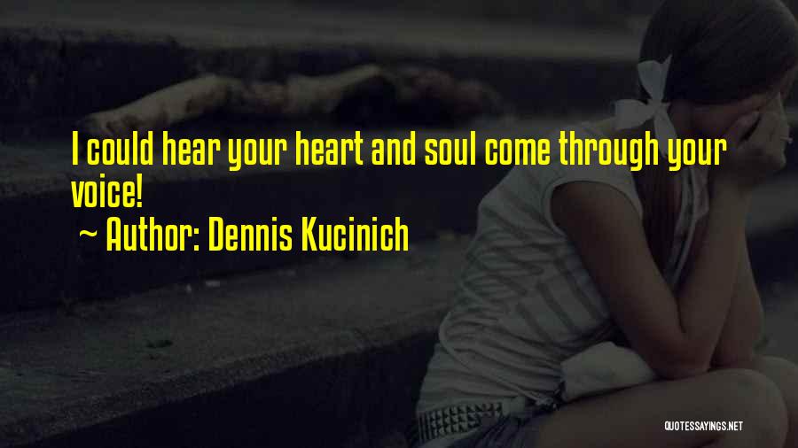 Dennis Kucinich Quotes: I Could Hear Your Heart And Soul Come Through Your Voice!