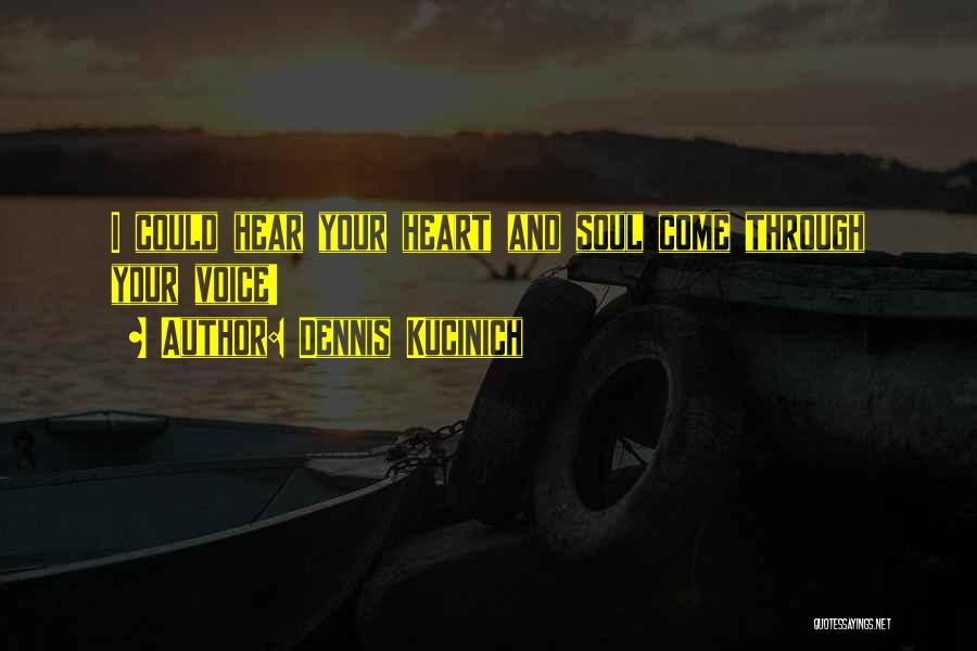 Dennis Kucinich Quotes: I Could Hear Your Heart And Soul Come Through Your Voice!