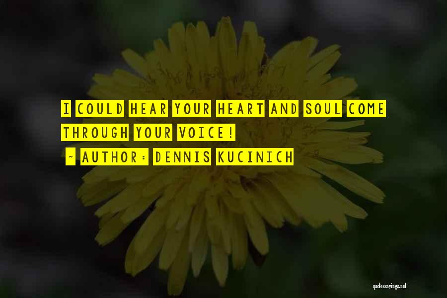 Dennis Kucinich Quotes: I Could Hear Your Heart And Soul Come Through Your Voice!
