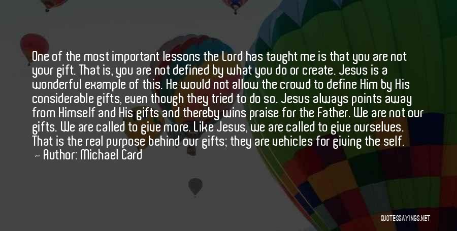 Michael Card Quotes: One Of The Most Important Lessons The Lord Has Taught Me Is That You Are Not Your Gift. That Is,