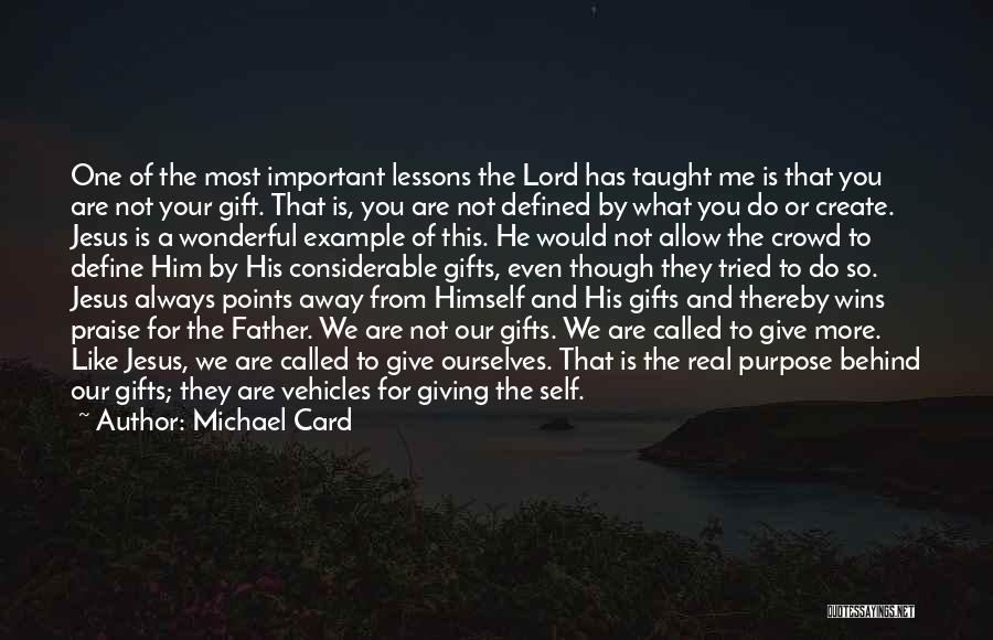 Michael Card Quotes: One Of The Most Important Lessons The Lord Has Taught Me Is That You Are Not Your Gift. That Is,