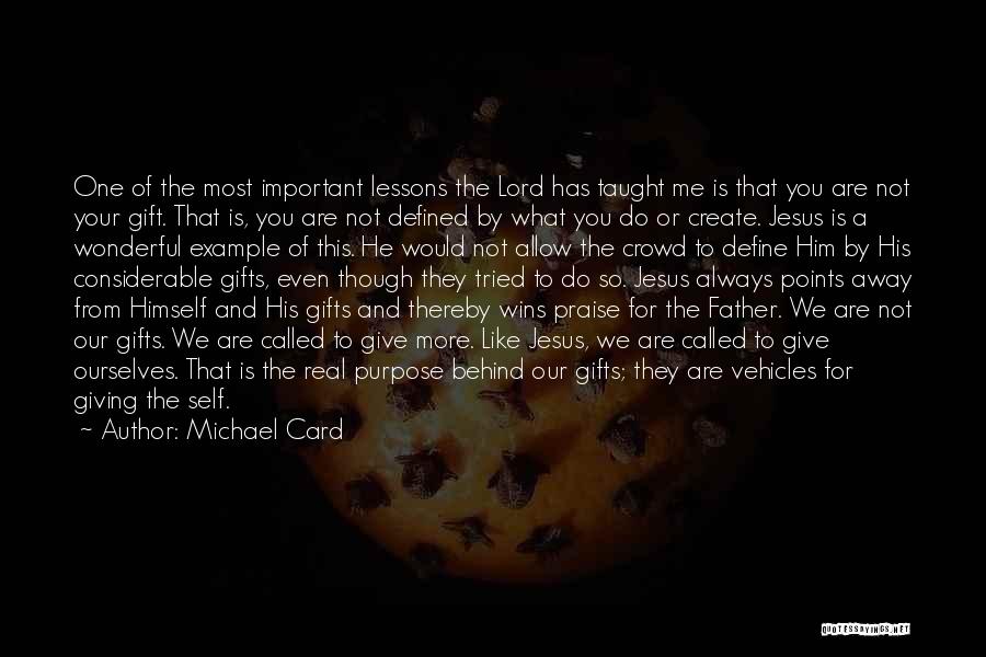 Michael Card Quotes: One Of The Most Important Lessons The Lord Has Taught Me Is That You Are Not Your Gift. That Is,