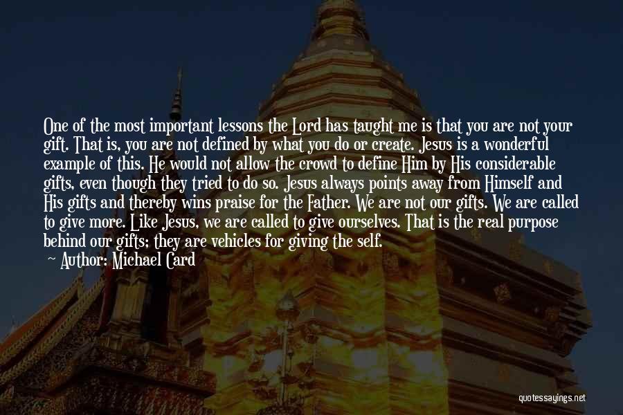 Michael Card Quotes: One Of The Most Important Lessons The Lord Has Taught Me Is That You Are Not Your Gift. That Is,