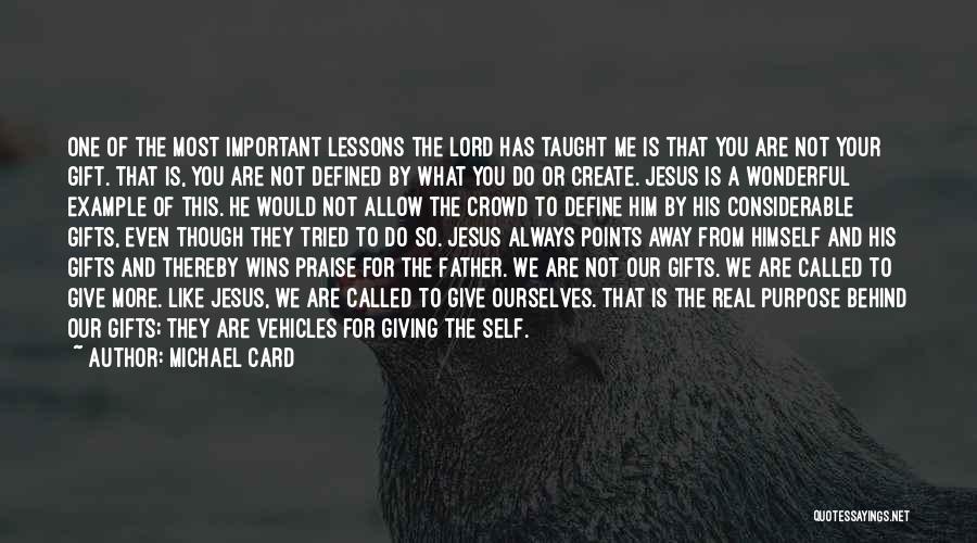 Michael Card Quotes: One Of The Most Important Lessons The Lord Has Taught Me Is That You Are Not Your Gift. That Is,