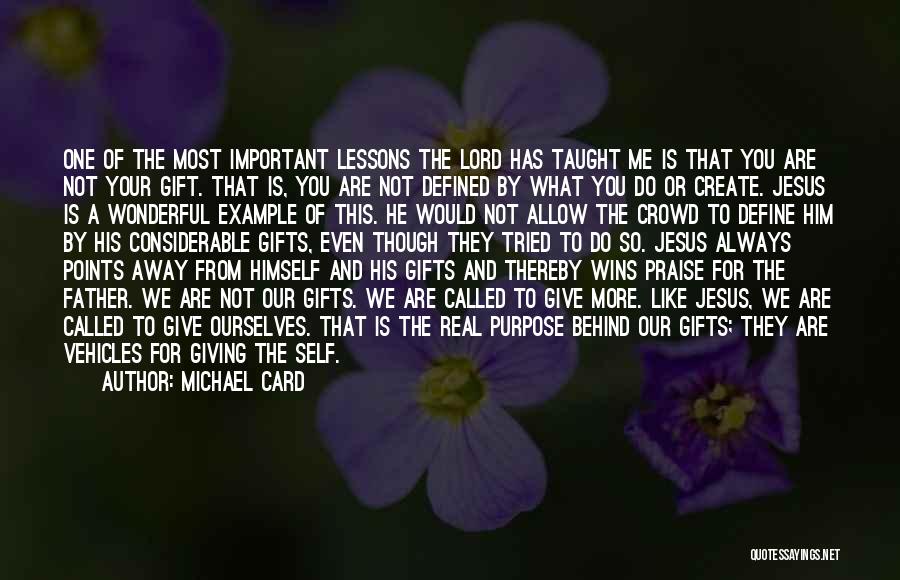 Michael Card Quotes: One Of The Most Important Lessons The Lord Has Taught Me Is That You Are Not Your Gift. That Is,