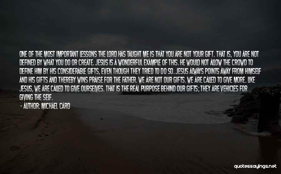 Michael Card Quotes: One Of The Most Important Lessons The Lord Has Taught Me Is That You Are Not Your Gift. That Is,