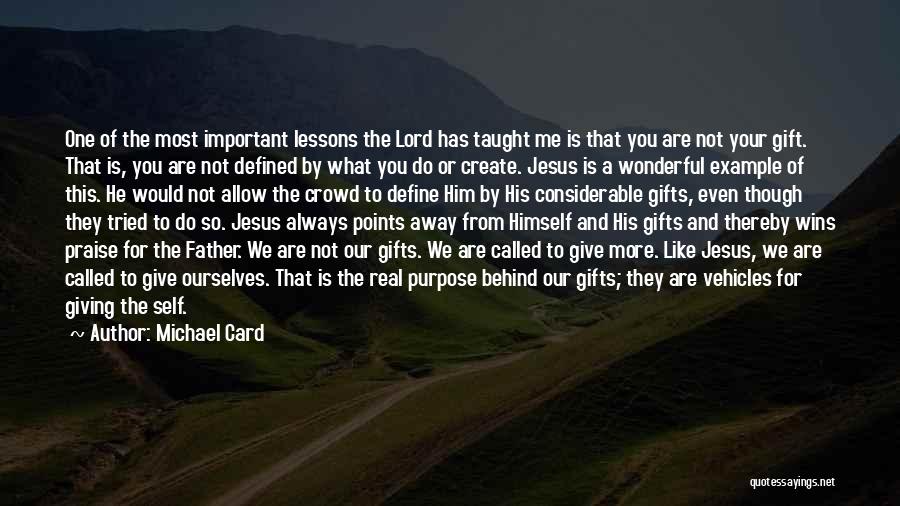 Michael Card Quotes: One Of The Most Important Lessons The Lord Has Taught Me Is That You Are Not Your Gift. That Is,