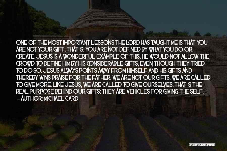 Michael Card Quotes: One Of The Most Important Lessons The Lord Has Taught Me Is That You Are Not Your Gift. That Is,