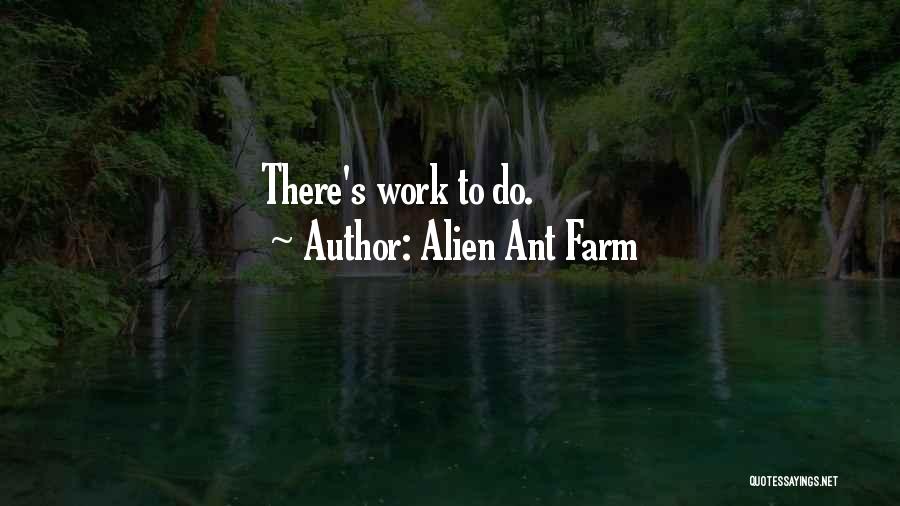 Alien Ant Farm Quotes: There's Work To Do.