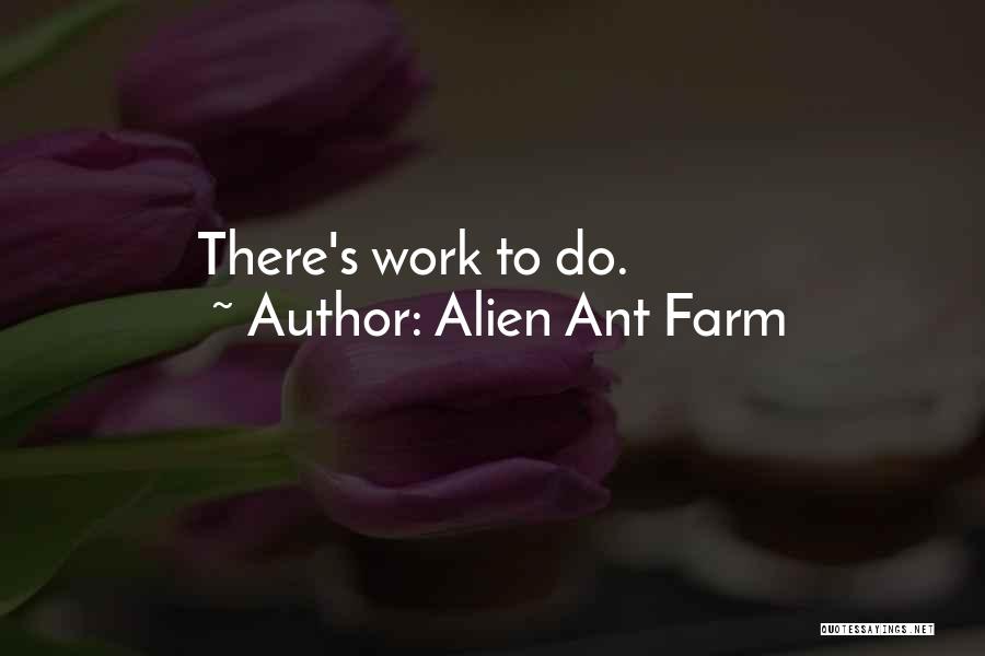 Alien Ant Farm Quotes: There's Work To Do.