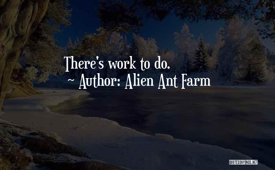 Alien Ant Farm Quotes: There's Work To Do.