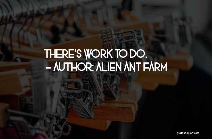 Alien Ant Farm Quotes: There's Work To Do.