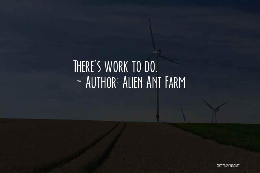 Alien Ant Farm Quotes: There's Work To Do.