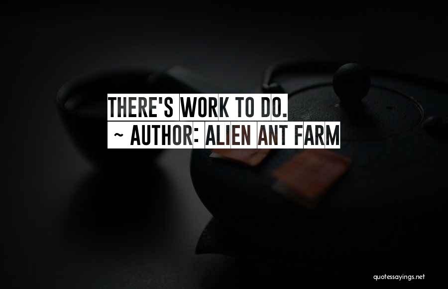 Alien Ant Farm Quotes: There's Work To Do.