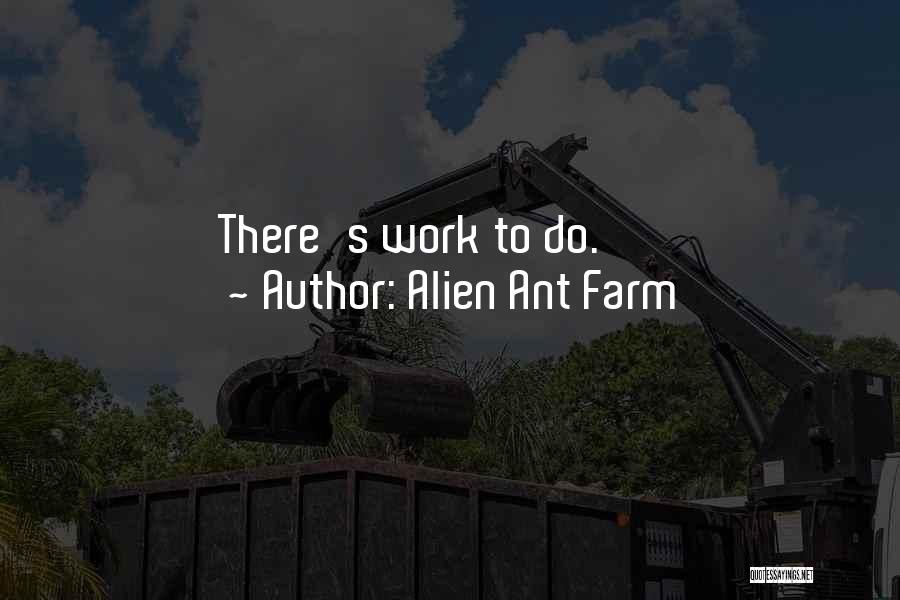 Alien Ant Farm Quotes: There's Work To Do.