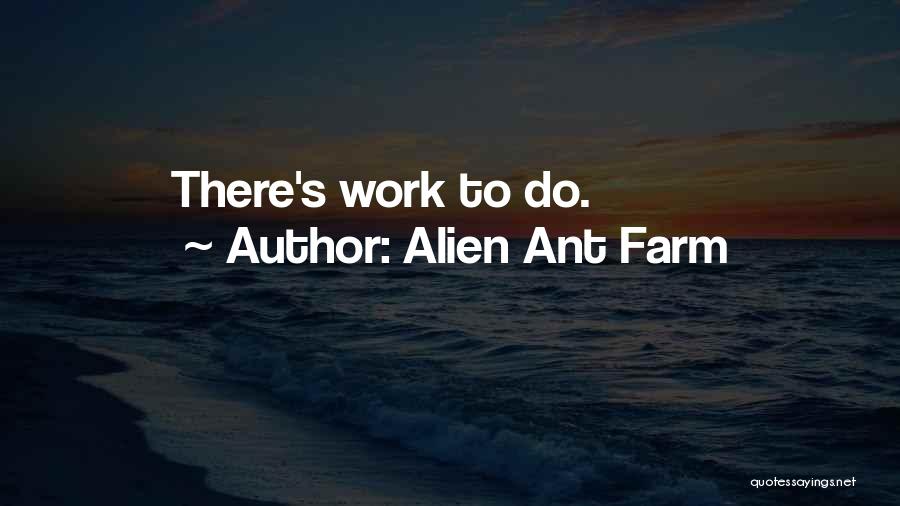 Alien Ant Farm Quotes: There's Work To Do.