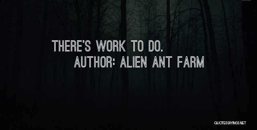 Alien Ant Farm Quotes: There's Work To Do.