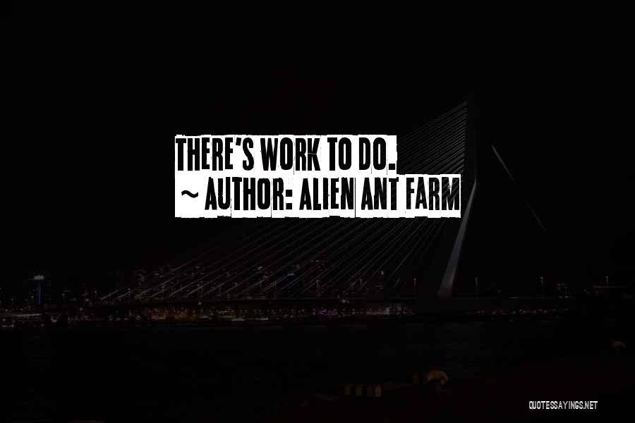 Alien Ant Farm Quotes: There's Work To Do.