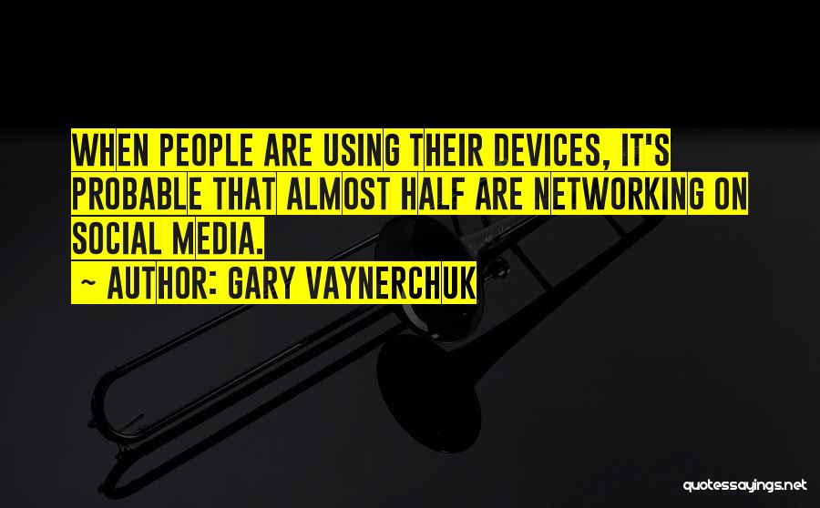Gary Vaynerchuk Quotes: When People Are Using Their Devices, It's Probable That Almost Half Are Networking On Social Media.