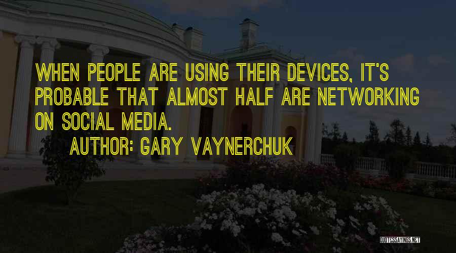 Gary Vaynerchuk Quotes: When People Are Using Their Devices, It's Probable That Almost Half Are Networking On Social Media.