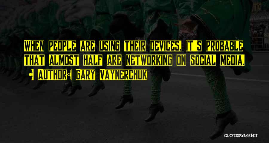 Gary Vaynerchuk Quotes: When People Are Using Their Devices, It's Probable That Almost Half Are Networking On Social Media.