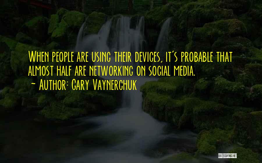 Gary Vaynerchuk Quotes: When People Are Using Their Devices, It's Probable That Almost Half Are Networking On Social Media.