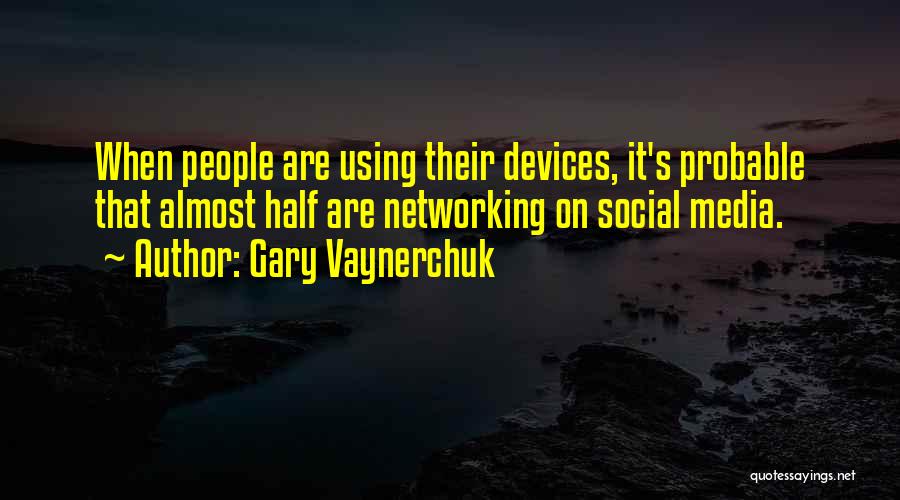 Gary Vaynerchuk Quotes: When People Are Using Their Devices, It's Probable That Almost Half Are Networking On Social Media.