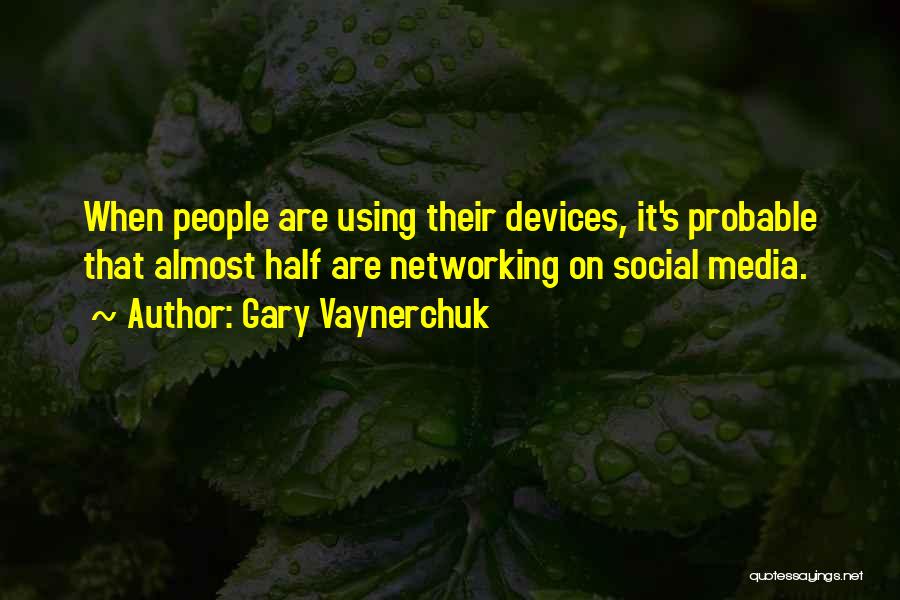 Gary Vaynerchuk Quotes: When People Are Using Their Devices, It's Probable That Almost Half Are Networking On Social Media.