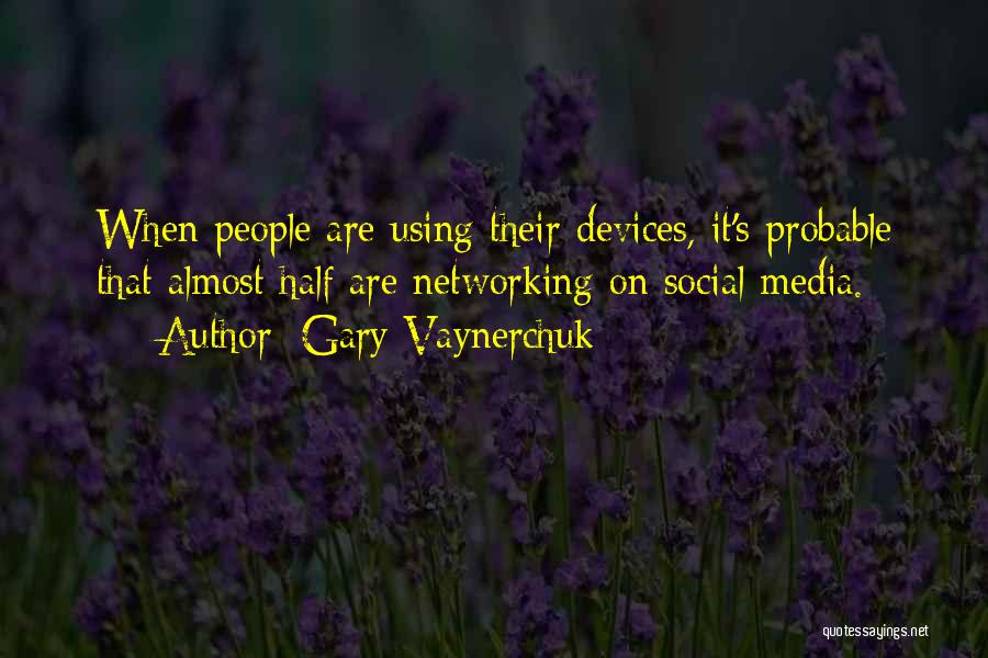 Gary Vaynerchuk Quotes: When People Are Using Their Devices, It's Probable That Almost Half Are Networking On Social Media.