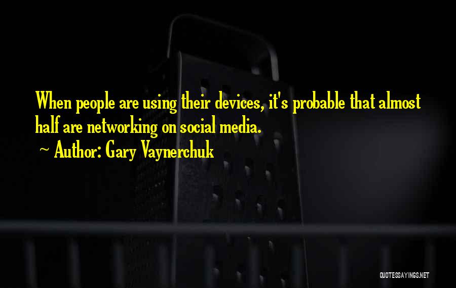 Gary Vaynerchuk Quotes: When People Are Using Their Devices, It's Probable That Almost Half Are Networking On Social Media.