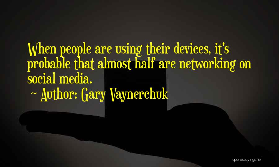 Gary Vaynerchuk Quotes: When People Are Using Their Devices, It's Probable That Almost Half Are Networking On Social Media.