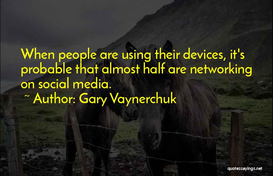 Gary Vaynerchuk Quotes: When People Are Using Their Devices, It's Probable That Almost Half Are Networking On Social Media.