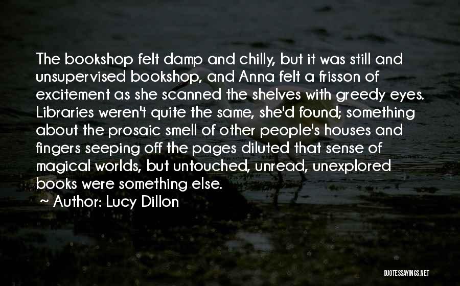 Lucy Dillon Quotes: The Bookshop Felt Damp And Chilly, But It Was Still And Unsupervised Bookshop, And Anna Felt A Frisson Of Excitement