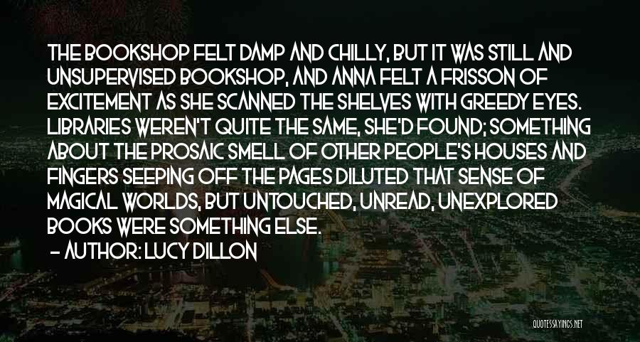 Lucy Dillon Quotes: The Bookshop Felt Damp And Chilly, But It Was Still And Unsupervised Bookshop, And Anna Felt A Frisson Of Excitement