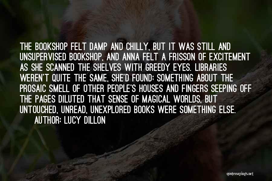 Lucy Dillon Quotes: The Bookshop Felt Damp And Chilly, But It Was Still And Unsupervised Bookshop, And Anna Felt A Frisson Of Excitement