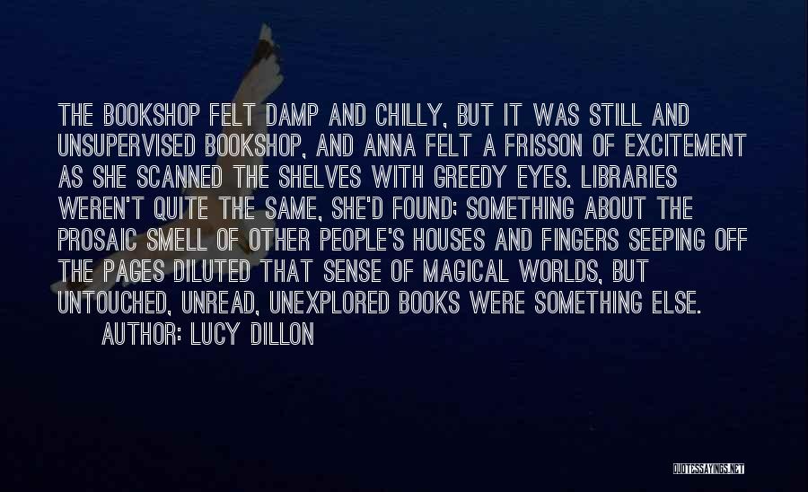 Lucy Dillon Quotes: The Bookshop Felt Damp And Chilly, But It Was Still And Unsupervised Bookshop, And Anna Felt A Frisson Of Excitement