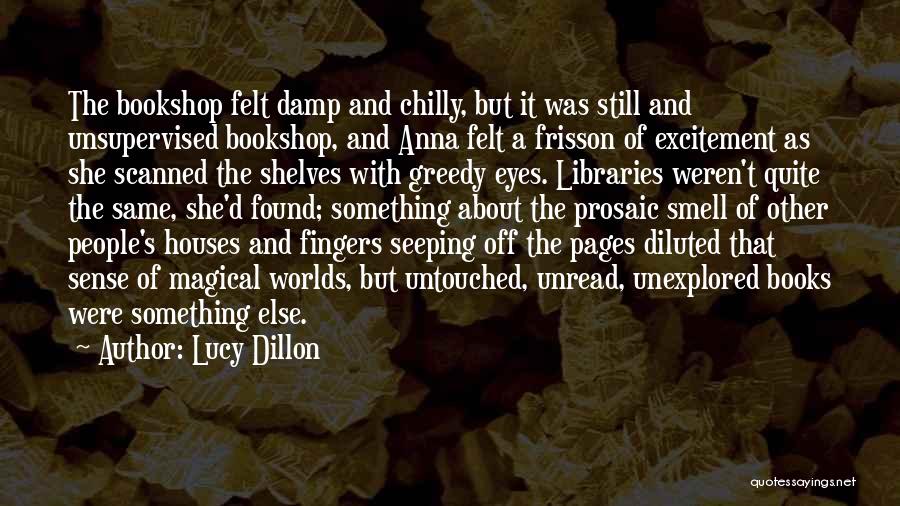 Lucy Dillon Quotes: The Bookshop Felt Damp And Chilly, But It Was Still And Unsupervised Bookshop, And Anna Felt A Frisson Of Excitement