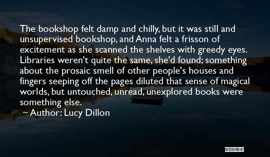 Lucy Dillon Quotes: The Bookshop Felt Damp And Chilly, But It Was Still And Unsupervised Bookshop, And Anna Felt A Frisson Of Excitement