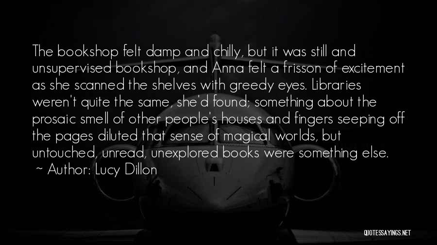 Lucy Dillon Quotes: The Bookshop Felt Damp And Chilly, But It Was Still And Unsupervised Bookshop, And Anna Felt A Frisson Of Excitement