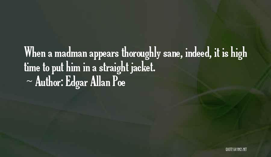 Edgar Allan Poe Quotes: When A Madman Appears Thoroughly Sane, Indeed, It Is High Time To Put Him In A Straight Jacket.