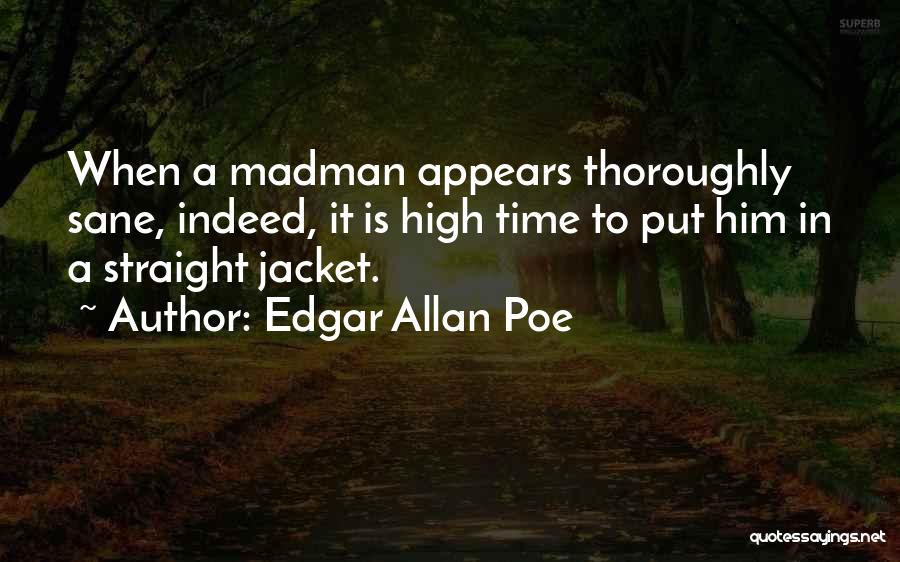 Edgar Allan Poe Quotes: When A Madman Appears Thoroughly Sane, Indeed, It Is High Time To Put Him In A Straight Jacket.