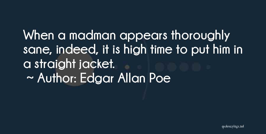 Edgar Allan Poe Quotes: When A Madman Appears Thoroughly Sane, Indeed, It Is High Time To Put Him In A Straight Jacket.