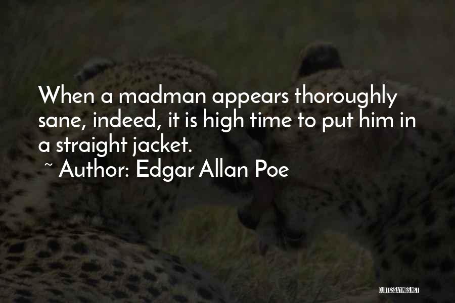 Edgar Allan Poe Quotes: When A Madman Appears Thoroughly Sane, Indeed, It Is High Time To Put Him In A Straight Jacket.