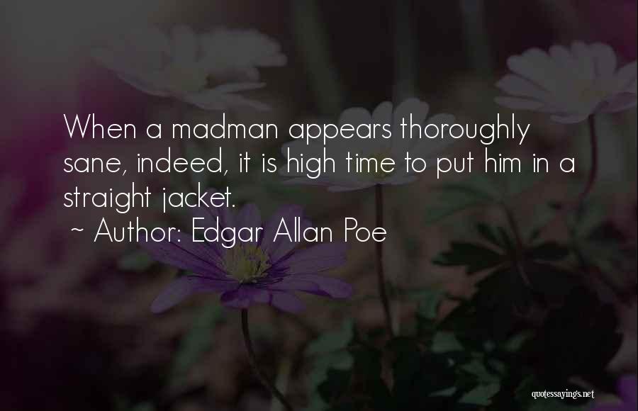 Edgar Allan Poe Quotes: When A Madman Appears Thoroughly Sane, Indeed, It Is High Time To Put Him In A Straight Jacket.