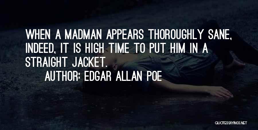 Edgar Allan Poe Quotes: When A Madman Appears Thoroughly Sane, Indeed, It Is High Time To Put Him In A Straight Jacket.