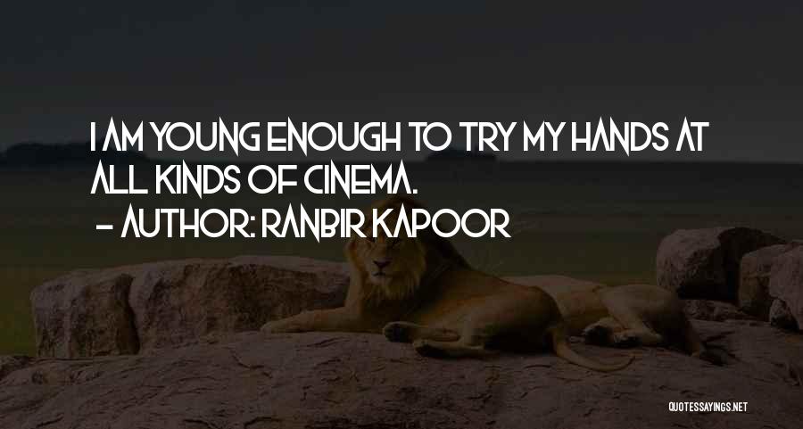 Ranbir Kapoor Quotes: I Am Young Enough To Try My Hands At All Kinds Of Cinema.